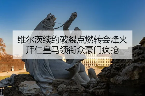 维尔茨续约破裂点燃转会烽火 拜仁皇马领衔众豪门疯抢